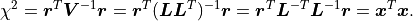 \chi^2
= \bm{r}^T \bm{V}^{-1} \bm{r}
= \bm{r}^T (\bm{L} \bm{L}^T)^{-1} \bm{r}
= \bm{r}^T \bm{L}^{-T} \bm{L}^{-1} \bm{r}
= \bm{x}^T \bm{x}.