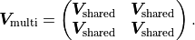 \bm{V}_\mathrm{multi} = \begin{pmatrix}
   \bm{V}_\mathrm{shared} & \bm{V}_\mathrm{shared} \\
   \bm{V}_\mathrm{shared} & \bm{V}_\mathrm{shared}
\end{pmatrix} .