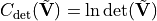 C_{\rm det}(\tilde{\bf V}) = \ln \det(\tilde{\bf V})