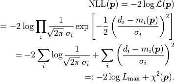 \mathrm{NLL}(\bm{p})
= -2 \log \mathcal{L}({\bm p}) \\
= - 2 \log \prod_i \frac{1}{\sqrt[]{2 \pi} \: \sigma_i}
 \exp \left[ - \frac{1}{2} \left( \frac{d_i - m_i({\bm p})}{\sigma_i} \right)^2 \right] \\
= - 2 \sum_i \log \frac{1}{\sqrt[]{2 \pi} \: \sigma_i}
 + \sum_i \left( \frac{d_i - m_i({\bm p})}{\sigma_i} \right)^2 \\
=: - 2 \log L_\mathrm{max} + \chi^2({\bm p}) .