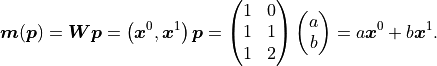 \bm{m}(\bm{p})
= \bm{W} \bm{p}
= \left( \bm{x}^0, \bm{x}^1 \right) \bm{p}
= \begin{pmatrix} 1 & 0\\ 1 & 1\\ 1 & 2 \end{pmatrix} \begin{pmatrix} a\\ b \end{pmatrix}
= a \bm{x}^0 + b \bm{x}^1.