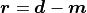 \bm{r} = \bm{d} - \bm{m}